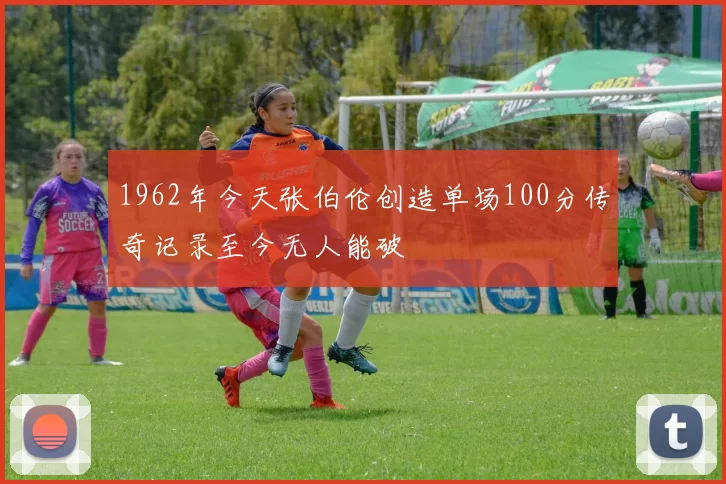 1962年今天张伯伦创造单场100分传奇记录至今无人能破