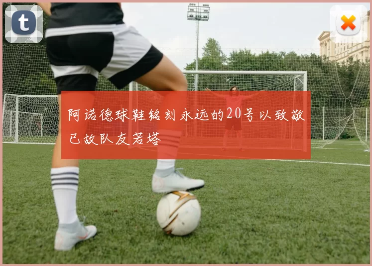 阿诺德球鞋铭刻永远的20号以致敬已故队友若塔