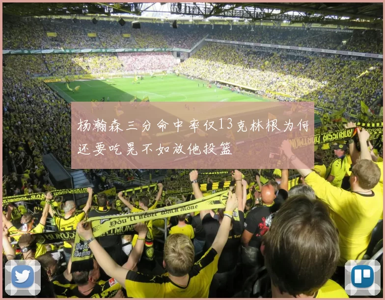 杨瀚森三分命中率仅13克林根为何还要吃晃不如放他投篮
