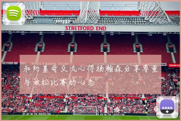 和约基奇交流心得杨瀚森分享尊重与放松比赛的心态