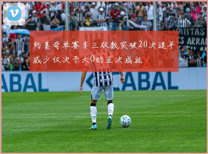 约基奇单赛季三双数突破20次追平威少仅次于大O的五次成就