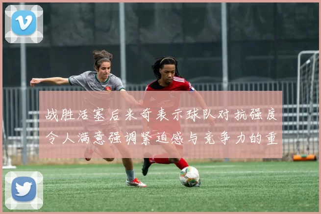 战胜活塞后米奇表示球队对抗强度令人满意强调紧迫感与竞争力的重要性