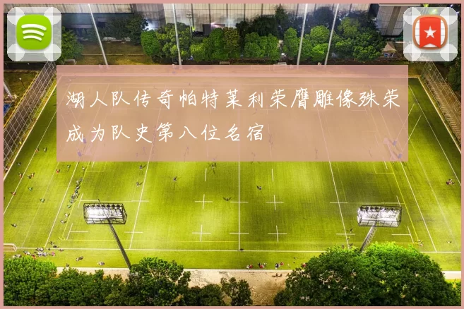 湖人队传奇帕特莱利荣膺雕像殊荣成为队史第八位名宿
